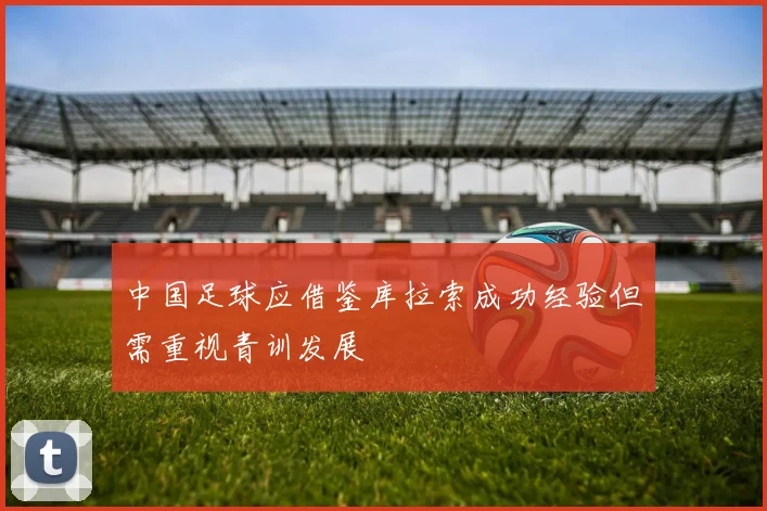 中国足球应借鉴库拉索成功经验但需重视青训发展