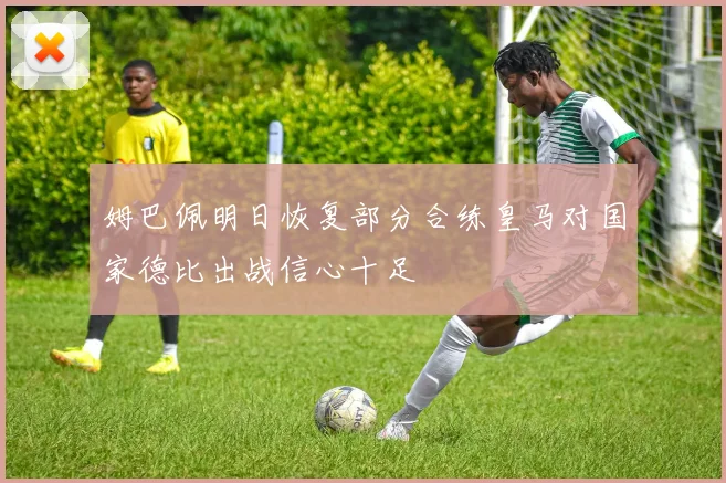 姆巴佩明日恢复部分合练皇马对国家德比出战信心十足
