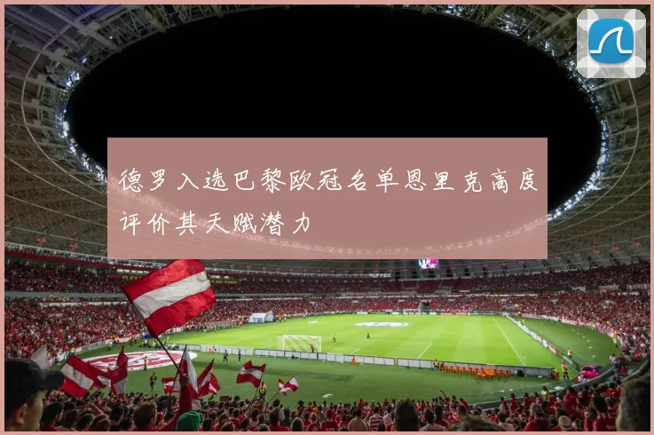 德罗入选巴黎欧冠名单恩里克高度评价其天赋潜力