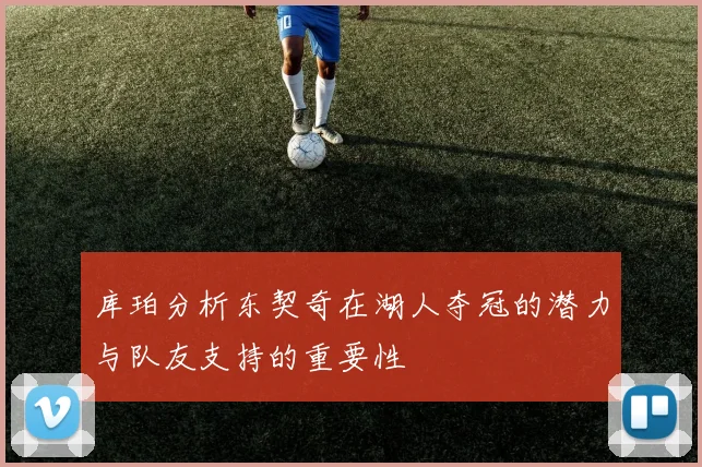 库珀分析东契奇在湖人夺冠的潜力与队友支持的重要性