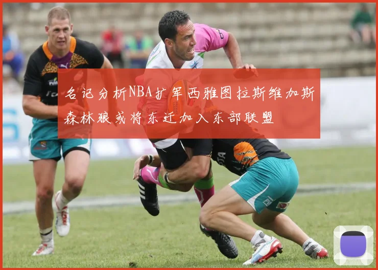 名记分析NBA扩军西雅图拉斯维加斯森林狼或将东迁加入东部联盟