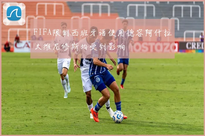 FIFA限制西班牙语使用德容阿什拉夫维尼修斯均受到影响