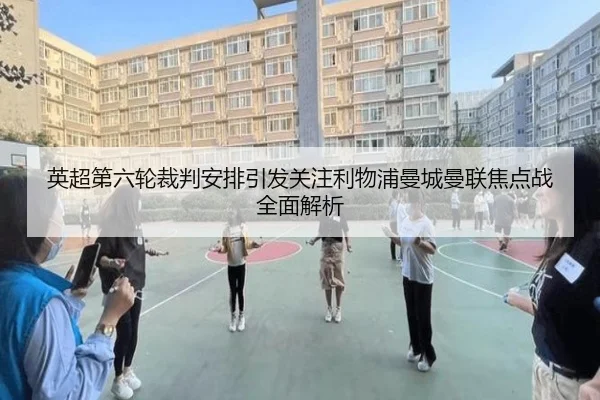 英超第六轮裁判安排引发关注利物浦曼城曼联焦点战全面解析
